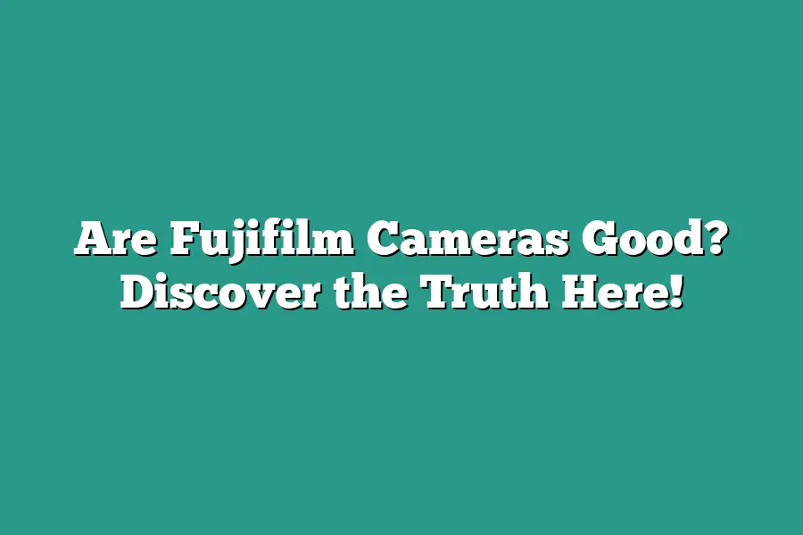 Are Fujifilm Cameras Good? Discover the Truth Here!