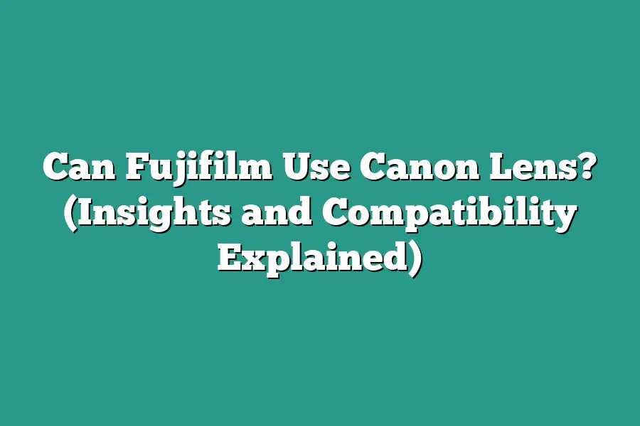 Can Fujifilm Use Canon Lens? (Insights and Compatibility Explained)