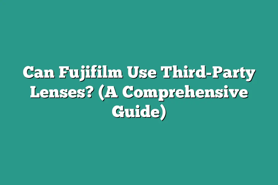 Can Fujifilm Use Third-Party Lenses? (A Comprehensive Guide)