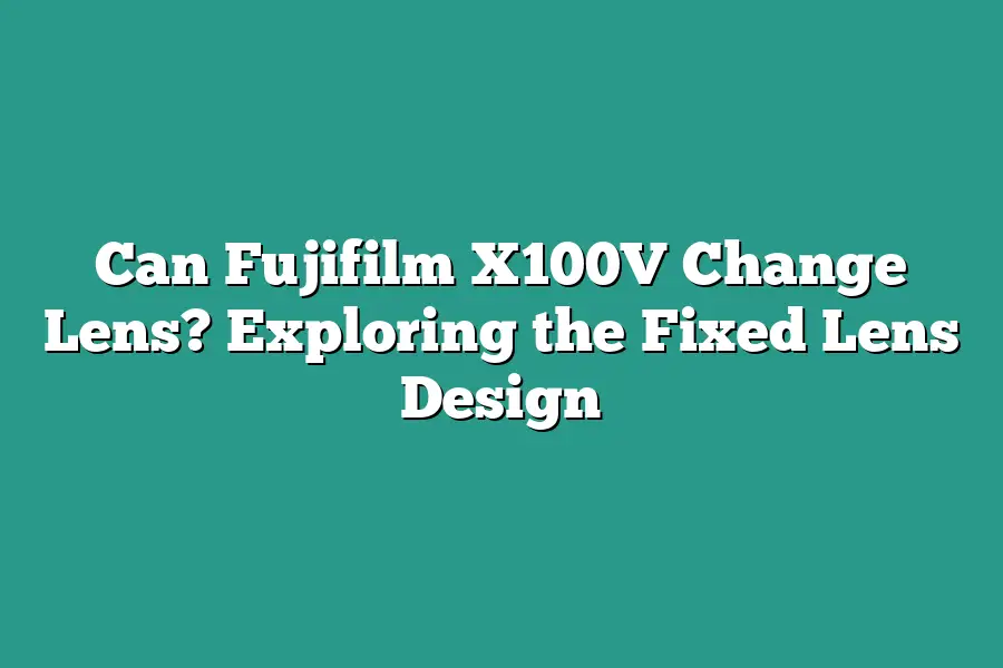 Can Fujifilm X100V Change Lens? Exploring the Fixed Lens Design