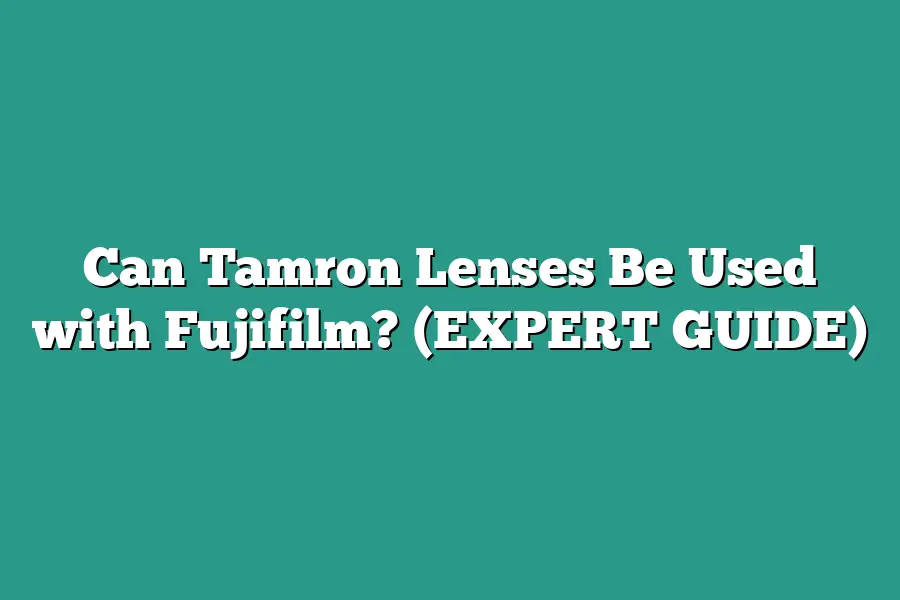 Can Tamron Lenses Be Used with Fujifilm? (EXPERT GUIDE)
