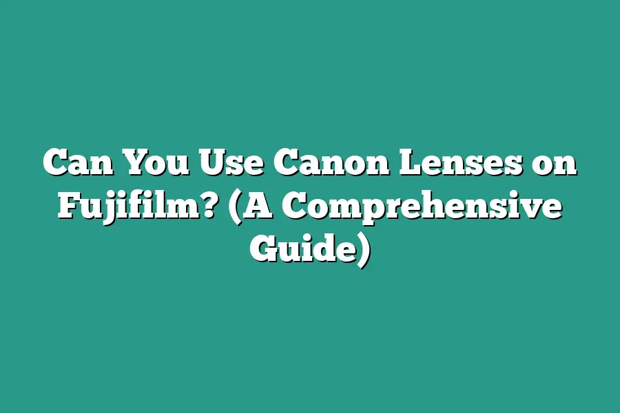 Can You Use Canon Lenses on Fujifilm? (A Comprehensive Guide)