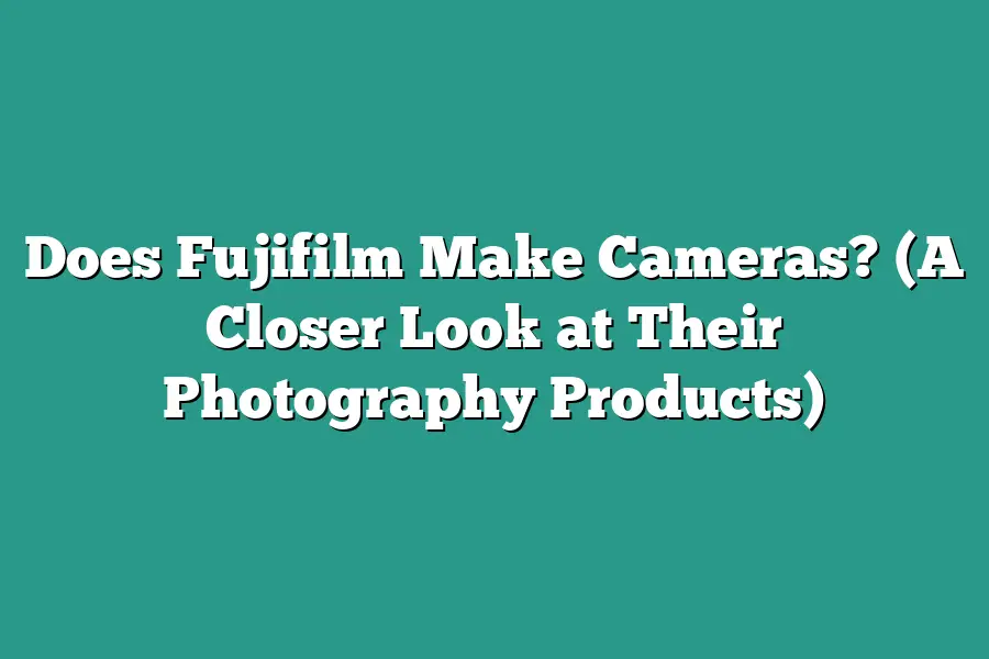 Does Fujifilm Make Cameras? (A Closer Look at Their Photography Products)