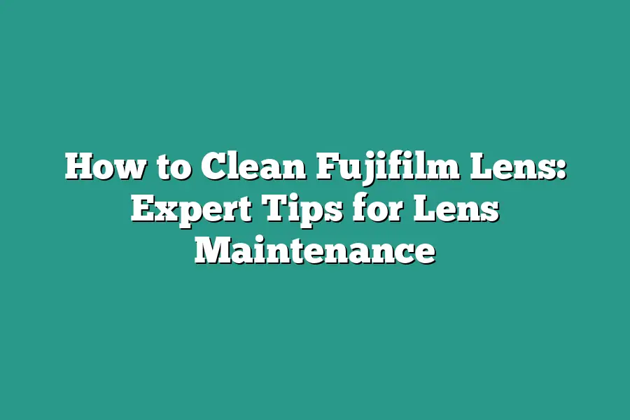 How to Clean Fujifilm Lens: Expert Tips for Lens Maintenance