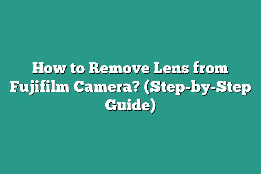 How to Remove Lens from Fujifilm Camera? (Step-by-Step Guide)
