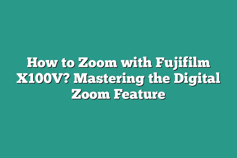 How to Zoom with Fujifilm X100V? Mastering the Digital Zoom Feature