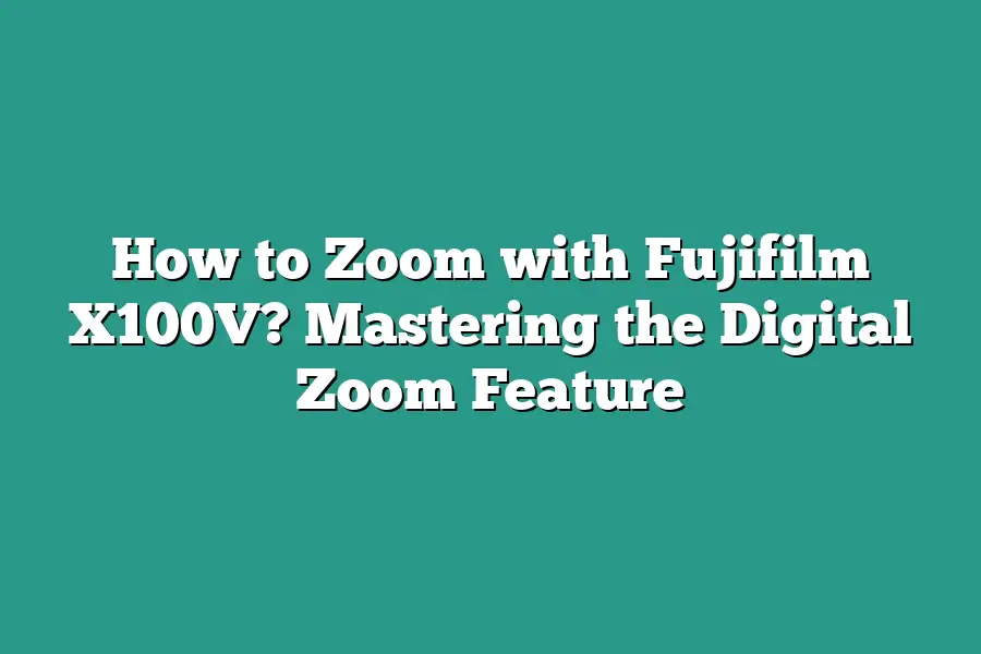 How to Zoom with Fujifilm X100V? Mastering the Digital Zoom Feature ...