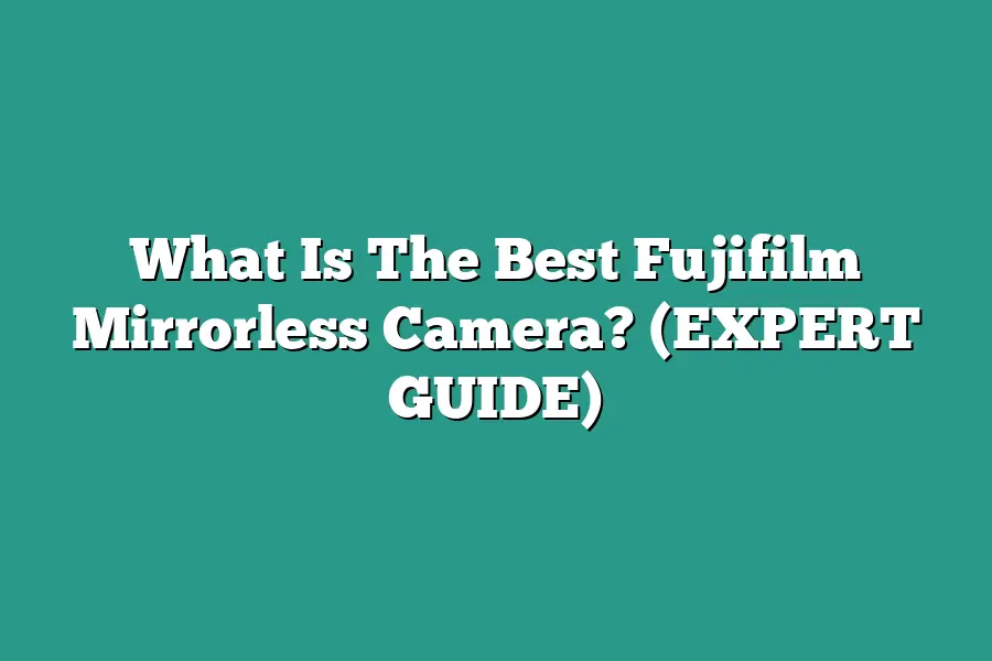 What Is The Best Fujifilm Mirrorless Camera? (EXPERT GUIDE)
