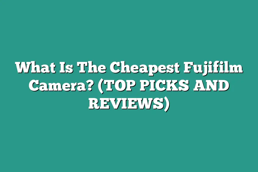 What Is The Cheapest Fujifilm Camera? (TOP PICKS AND REVIEWS)