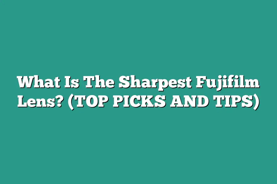 What Is The Sharpest Fujifilm Lens? (TOP PICKS AND TIPS)