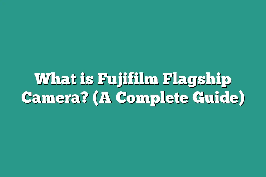 What is Fujifilm Flagship Camera? (A Complete Guide)