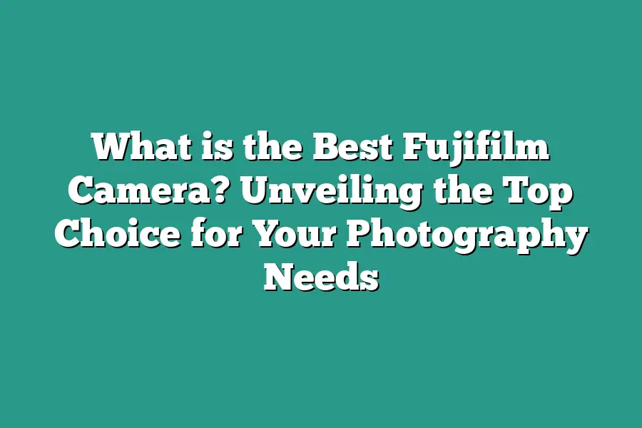 What is the Best Fujifilm Camera? Unveiling the Top Choice for Your Photography Needs