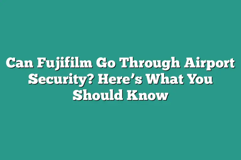 Can Fujifilm Go Through Airport Security? Here’s What You Should Know