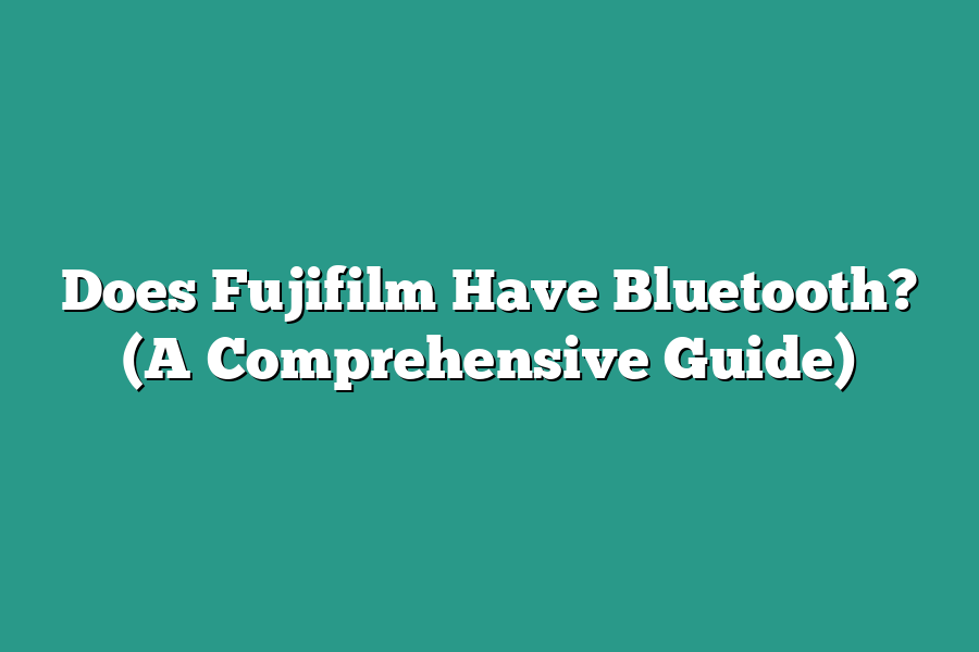 Does Fujifilm Have Bluetooth? (A Comprehensive Guide)