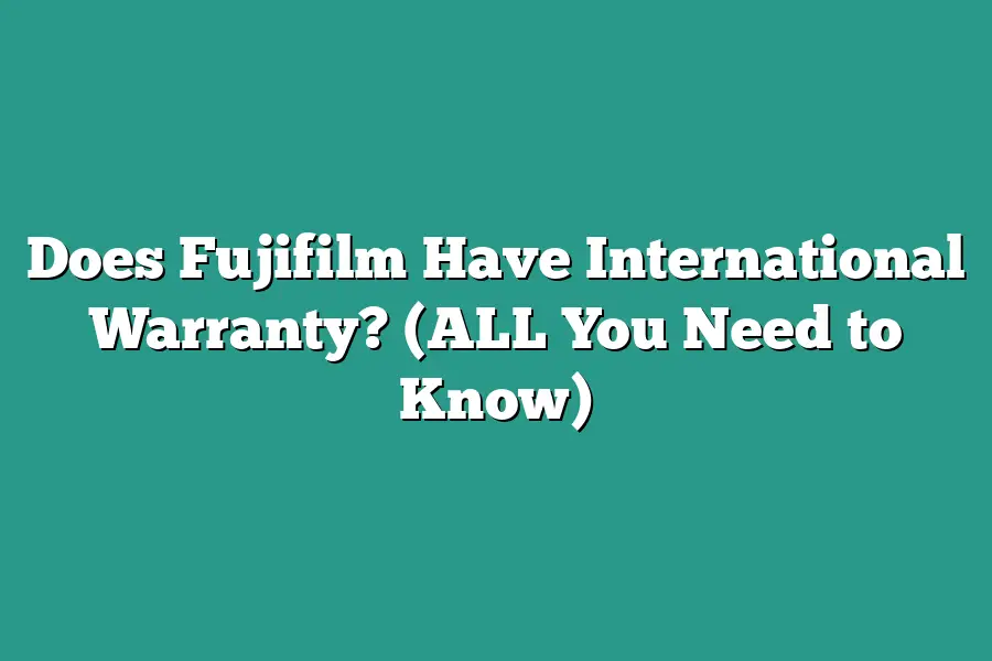 Does Fujifilm Have International Warranty? (ALL You Need to Know)