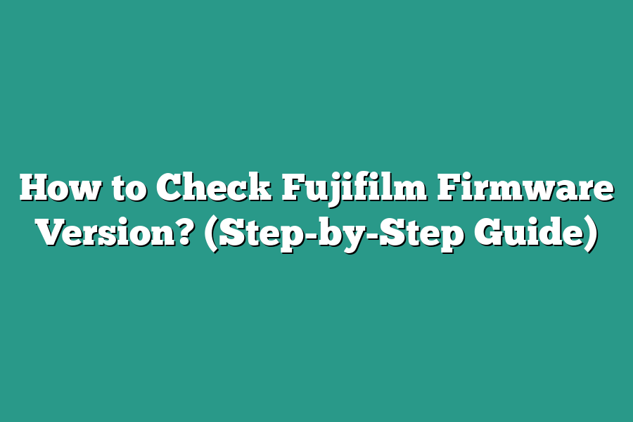 How to Check Fujifilm Firmware Version? (Step-by-Step Guide)