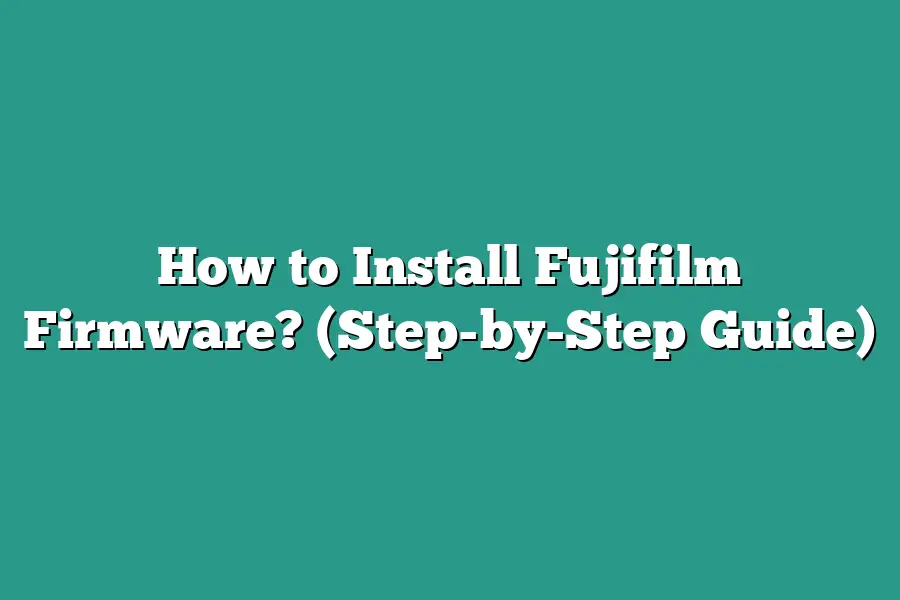 How to Install Fujifilm Firmware? (Step-by-Step Guide)