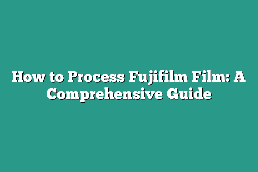 How to Process Fujifilm Film: A Comprehensive Guide
