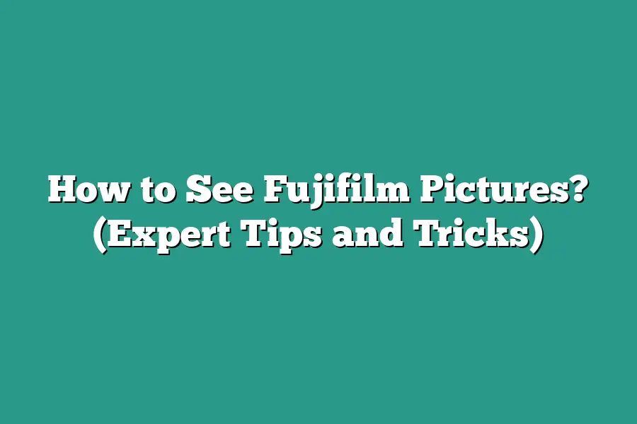 How to See Fujifilm Pictures? (Expert Tips and Tricks)