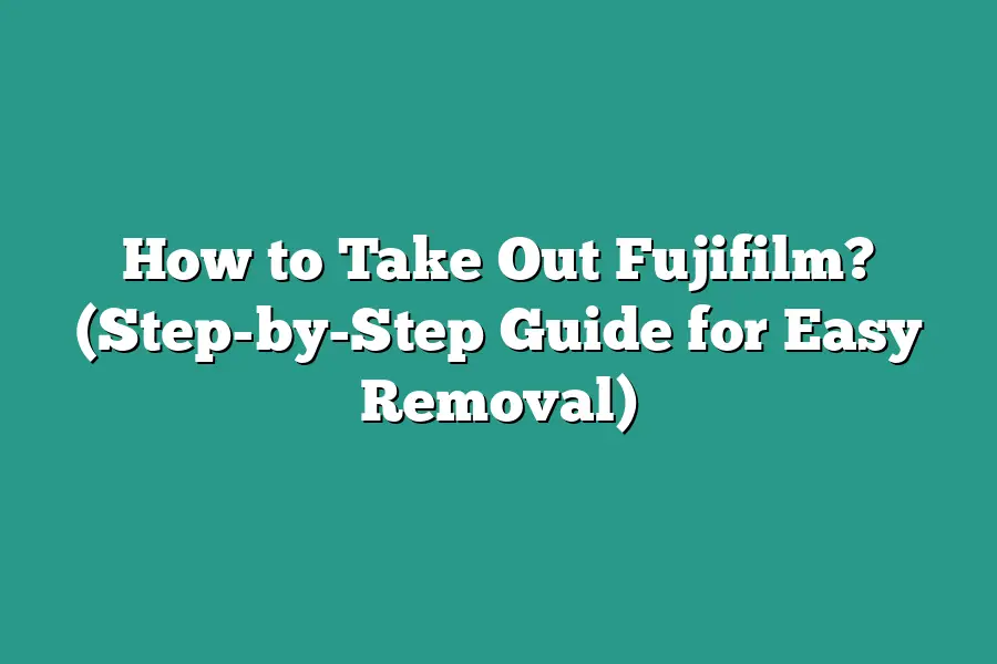 How to Take Out Fujifilm? (Step-by-Step Guide for Easy Removal)