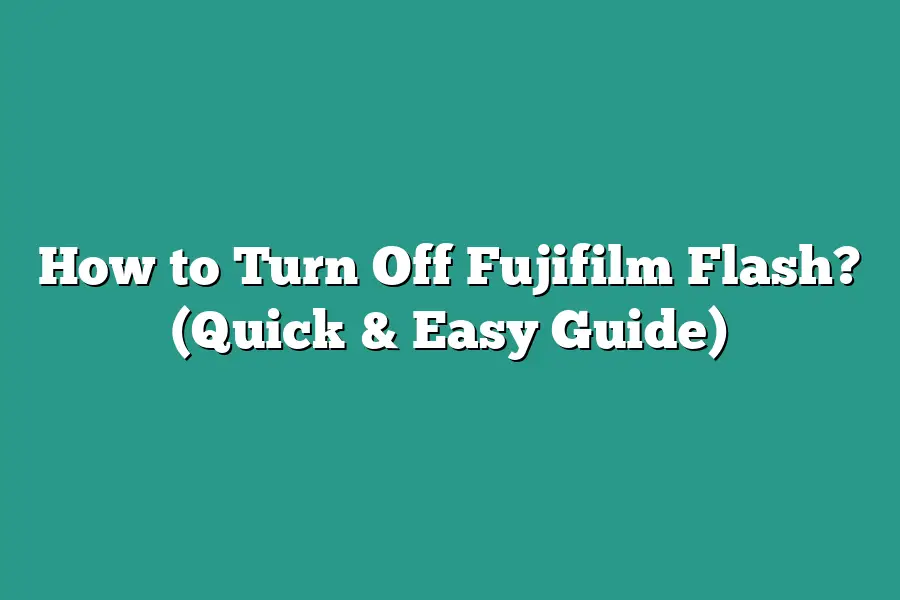 How to Turn Off Fujifilm Flash? (Quick & Easy Guide)