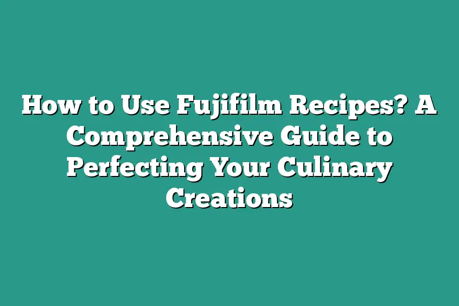 How to Use Fujifilm Recipes? A Comprehensive Guide to Perfecting Your Culinary Creations