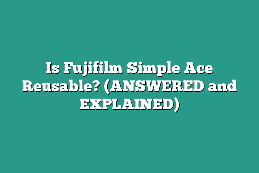 Is Fujifilm Simple Ace Reusable? (ANSWERED and EXPLAINED)