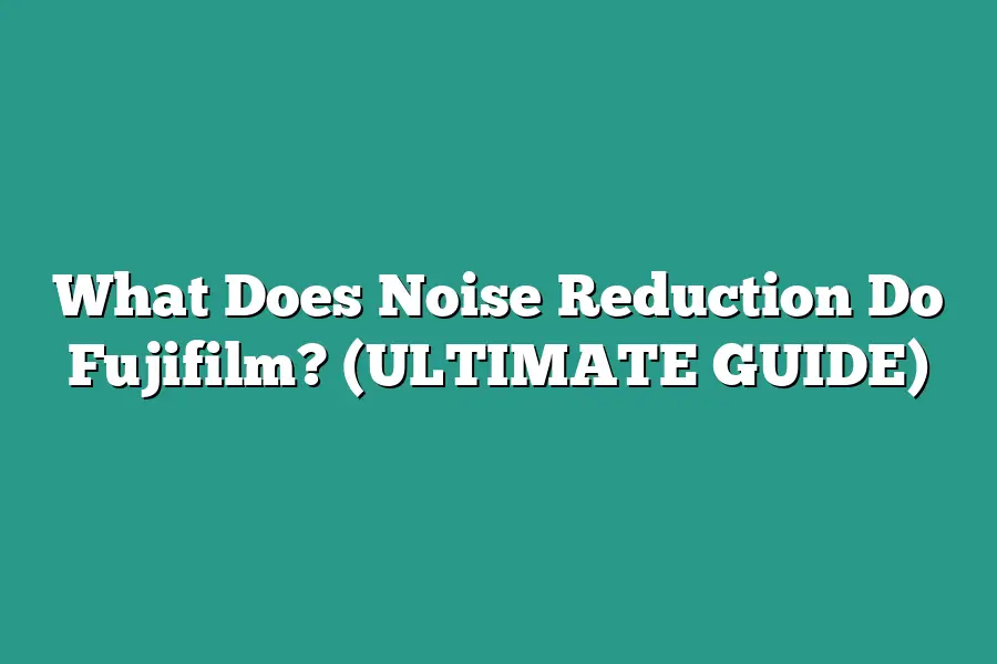 What Does Noise Reduction Do Fujifilm? (ULTIMATE GUIDE)