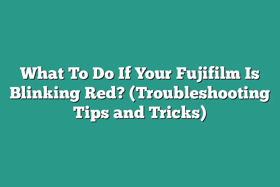 What To Do If Your Fujifilm Is Blinking Red? (Troubleshooting Tips and Tricks)